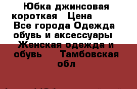 Юбка джинсовая короткая › Цена ­ 150 - Все города Одежда, обувь и аксессуары » Женская одежда и обувь   . Тамбовская обл.